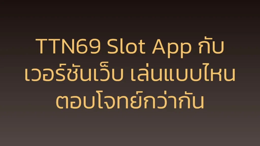 TTN69 Slot App กับเวอร์ชันเว็บ เล่นแบบไหนตอบโจทย์กว่ากัน