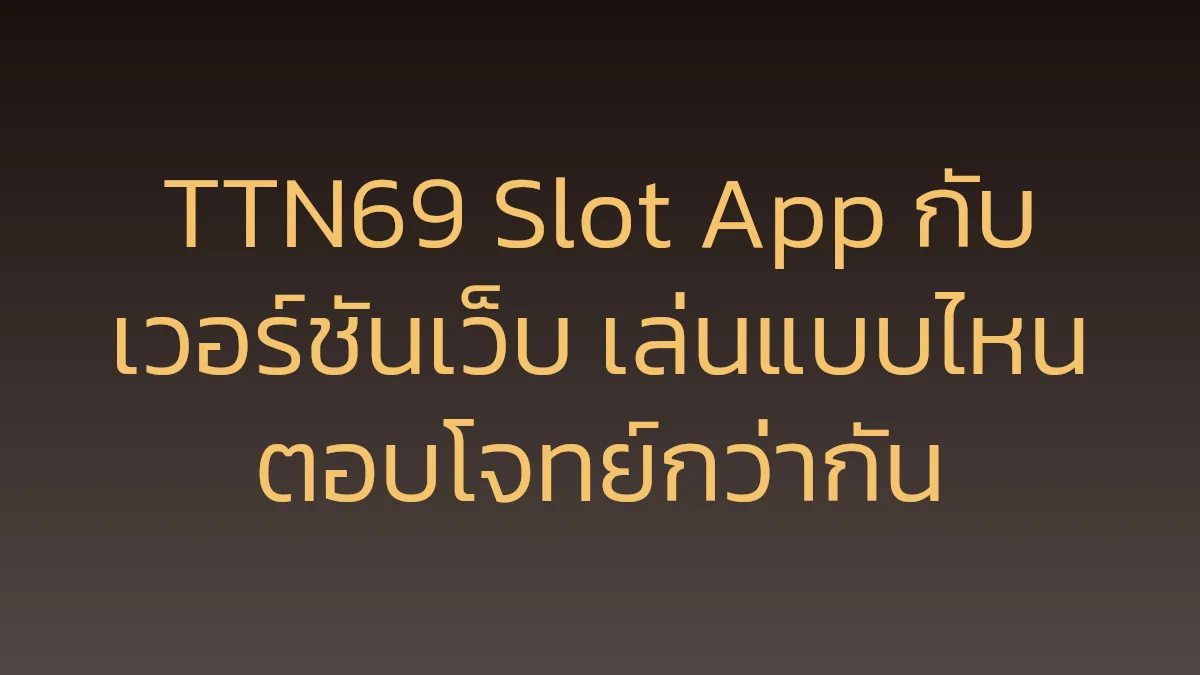 TTN69 Slot App กับเวอร์ชันเว็บ เล่นแบบไหนตอบโจทย์กว่ากัน