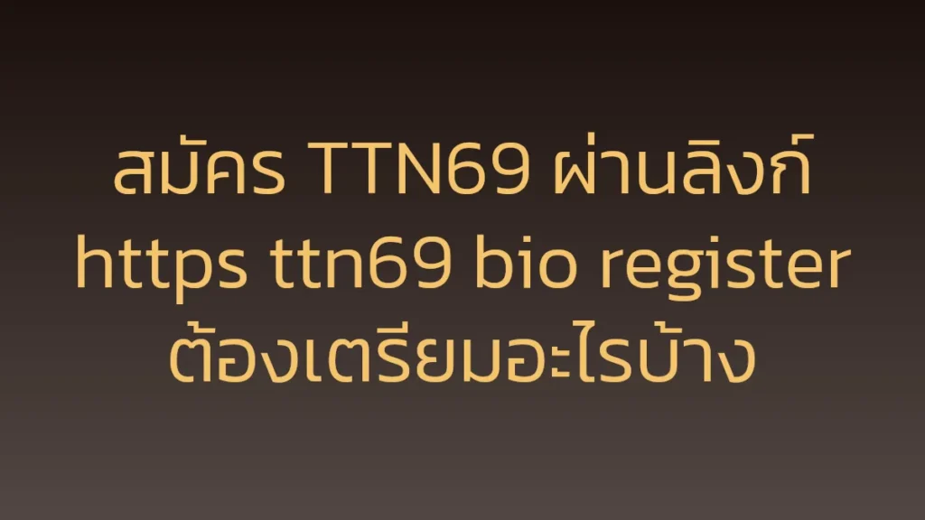 สมัคร TTN69 ผ่านลิงก์ https ttn69 bio register ต้องเตรียมอะไรบ้าง