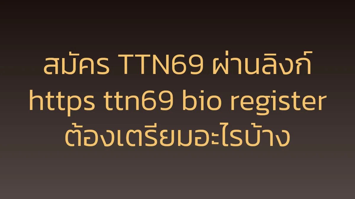 สมัคร TTN69 ผ่านลิงก์ https ttn69 bio register ต้องเตรียมอะไรบ้าง