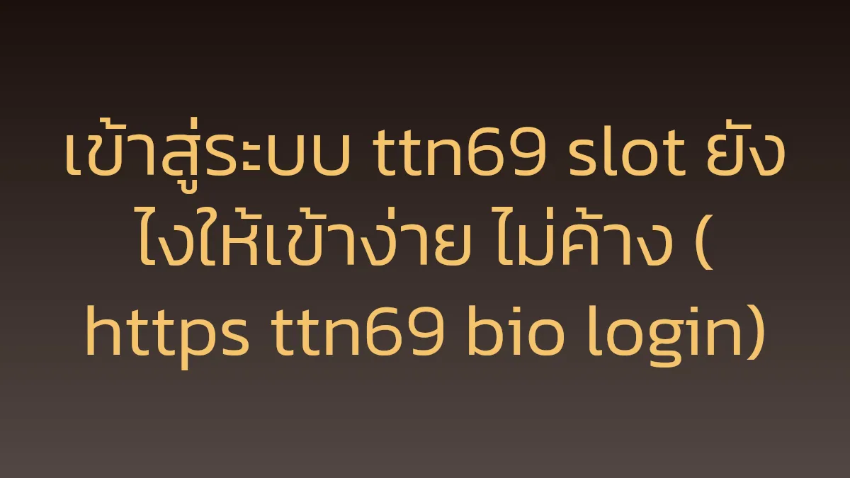 เข้าสู่ระบบ ttn69 slot ยังไงให้เข้าง่าย ไม่ค้าง (https ttn69 bio login)